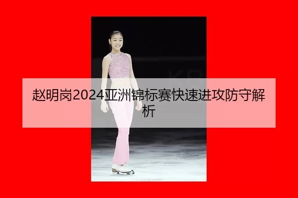 赵明岗2024亚洲锦标赛快速进攻防守解析